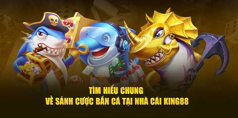 Thông tin chung về sảnh cược bắn cá KING88